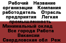 Рабочий › Название организации ­ Компания-работодатель › Отрасль предприятия ­ Легкая промышленность › Минимальный оклад ­ 1 - Все города Работа » Вакансии   . Свердловская обл.,Реж г.